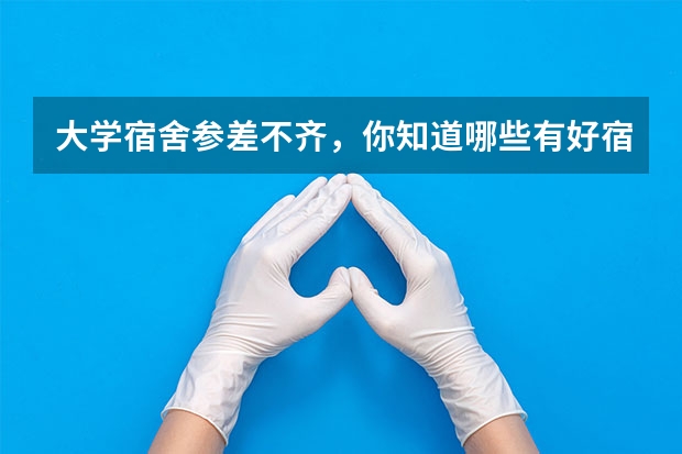 大学宿舍参差不齐，你知道哪些有好宿舍的大学？
