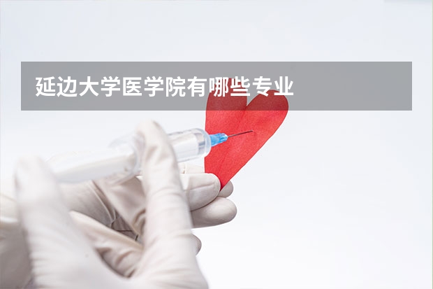 延边大学医学院有哪些专业