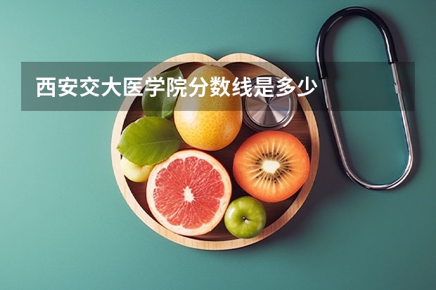 西安交大医学院分数线是多少