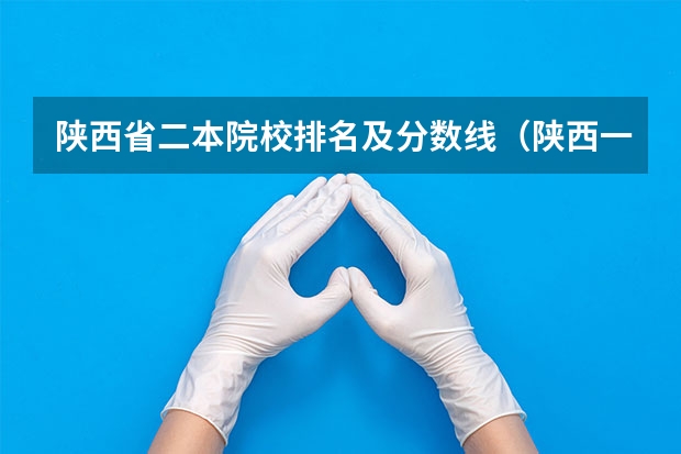 陕西省二本院校排名及分数线（陕西一本大学排名一览表及分数线）