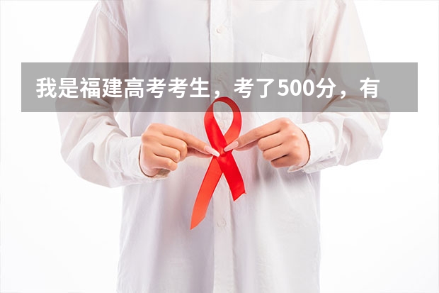 我是福建高考考生,考了500分,有哪些较好的二本院校可报