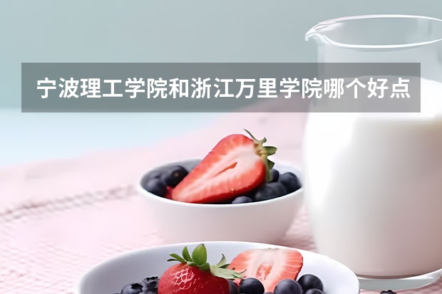 宁波理工学院和浙江万里学院哪个好点