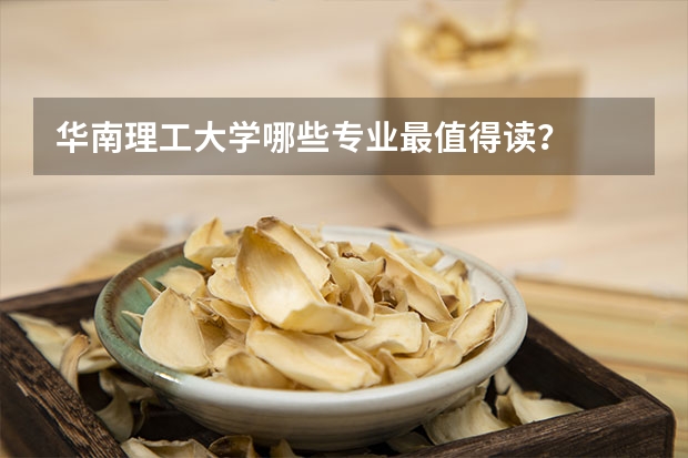 华南理工大学哪些专业最值得读？