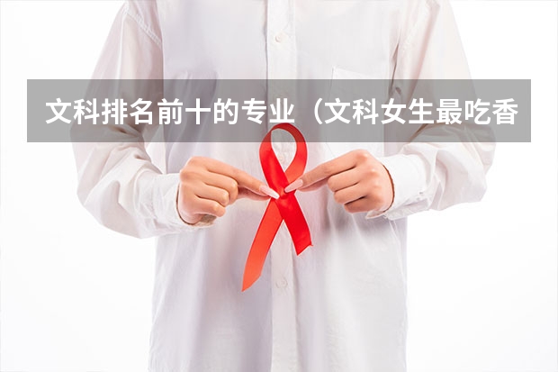 文科排名前十的专业（文科女生最吃香的十大专业排行榜）