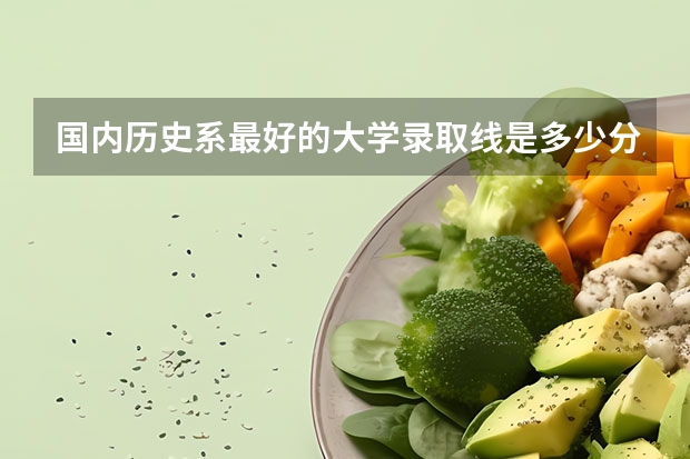 国内历史系最好的大学录取线是多少分