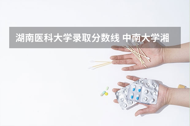 湖南医科大学录取分数线 中南大学湘雅医学院分数