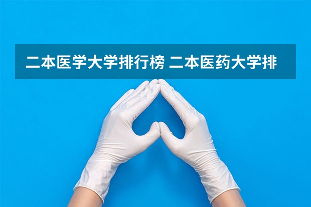二本医学大学排行榜 二本医药大学排名及分数线