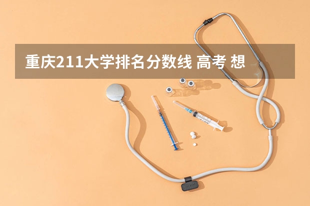 重庆211大学排名分数线 高考 想来重庆 求介绍一下重庆的大学及分数线