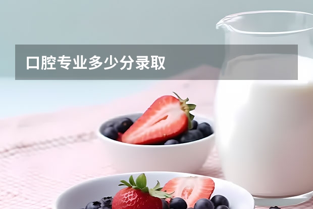 口腔专业多少分录取