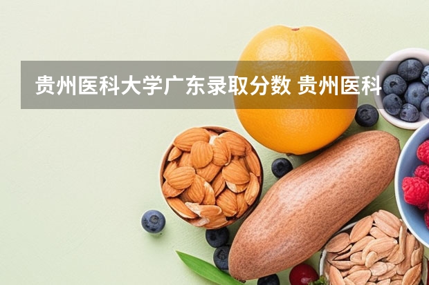 贵州医科大学广东录取分数 贵州医科大学分数线2023