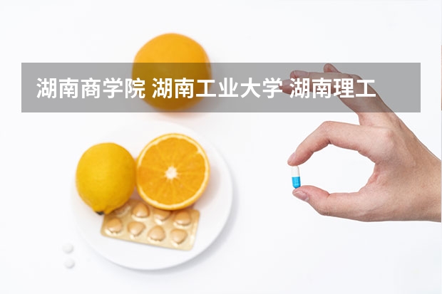 湖南商学院 湖南工业大学 湖南理工学院 文科生去哪个学校好一点