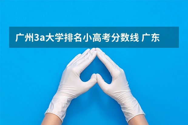 广州3a大学排名小高考分数线 广东大学排行榜录取分数线