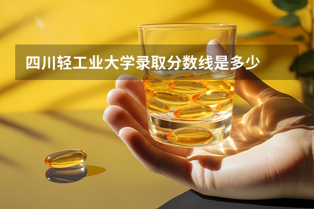 四川轻工业大学录取分数线是多少