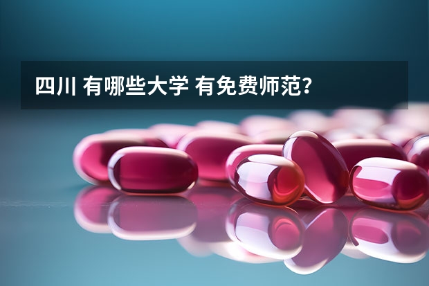 四川 有哪些大学 有免费师范？