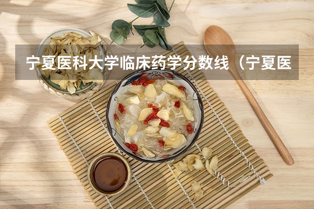 宁夏医科大学临床药学分数线（宁夏医科大学专升本分数线及录取人数）