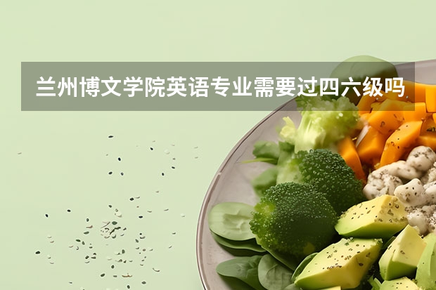 兰州博文学院英语专业需要过四六级吗