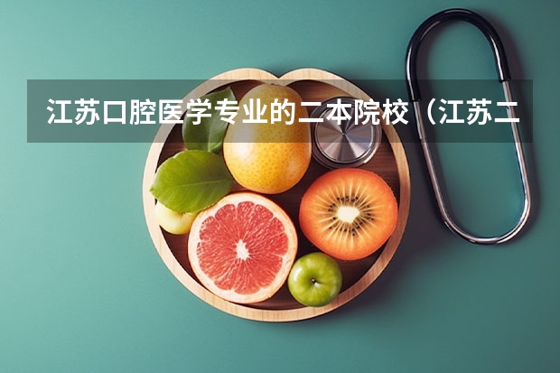 江苏口腔医学专业的二本院校（江苏二本大学排名及分数线）