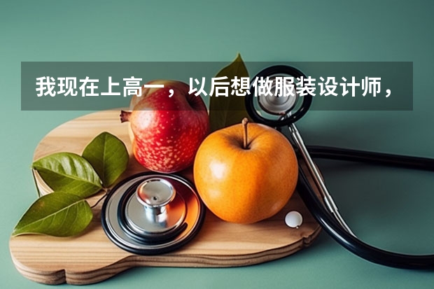 我现在上高一,以后想做服装设计师,请问该学什么专业呢?我应该学文还是学理呢?多谢啦~~~~~~