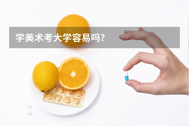 学美术考大学容易吗？
