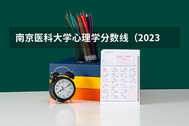 南京医科大学心理学分数线（2023南京医科大学各专业录取）