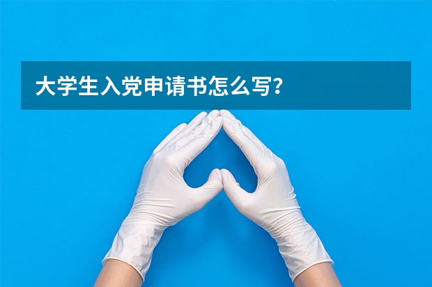大学生入党申请书怎么写？