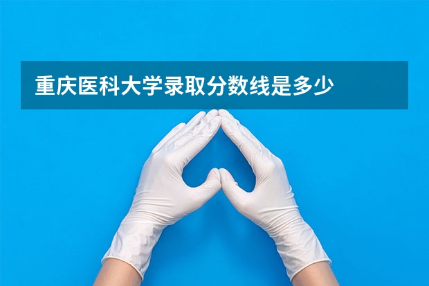 重庆医科大学录取分数线是多少