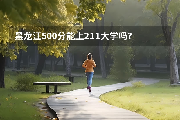 黑龙江500分能上211大学吗？