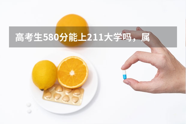 高考生580分能上211大学吗，属于什么水平？