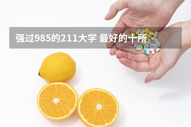 强过985的211大学 最好的十所211大学？