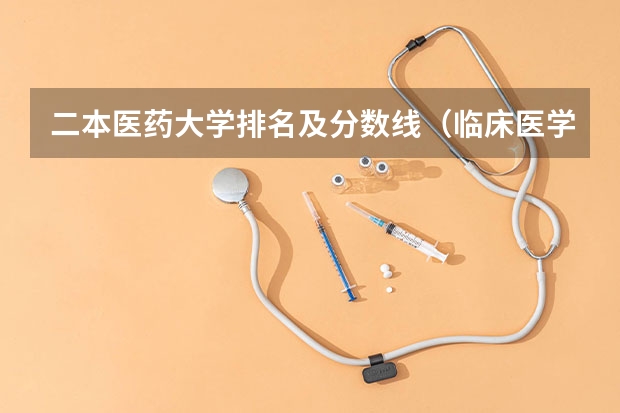 二本医药大学排名及分数线（临床医学学校（二本）排名？）