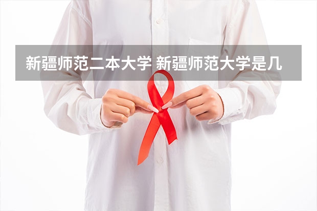 新疆师范二本大学 新疆师范大学是几本院校？