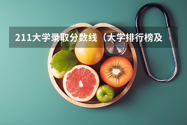 211大学录取分数线（大学排行榜及录取分数线）