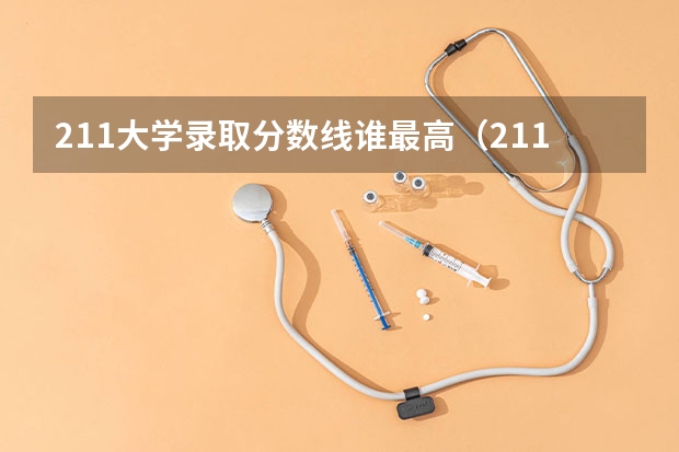 211大学录取分数线谁最高（211大学最新排名录取分数线）