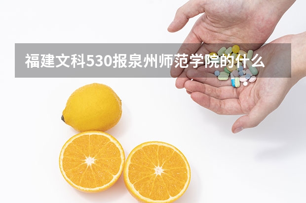 福建文科530报泉州师范学院的什么专业最好？
