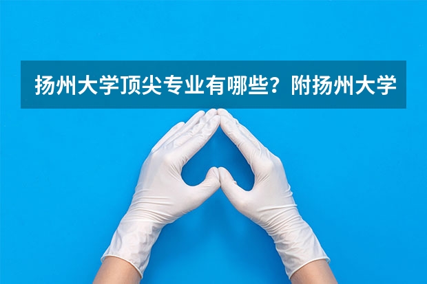 扬州大学顶尖专业有哪些？附扬州大学最牛专业名单