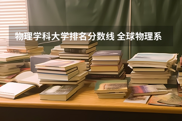 物理学科大学排名分数线 全球物理系最好的大学排名