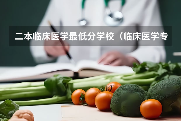 二本临床医学最低分学校（临床医学专业最好的二本大学）