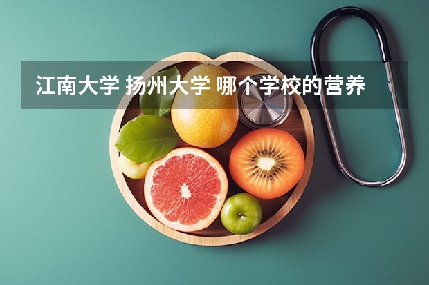 江南大学 扬州大学 哪个学校的营养与食品卫生学更适合文科生报考？望高手解答！急！谢谢各位！