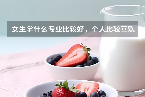 女生学什么专业比较好，个人比较喜欢数学。