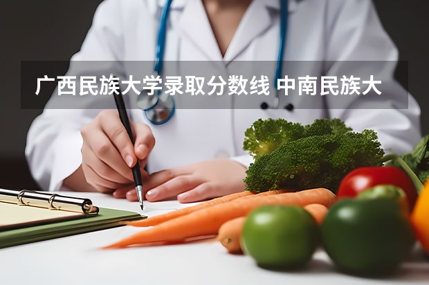 广西民族大学录取分数线 中南民族大学少数民族分数线