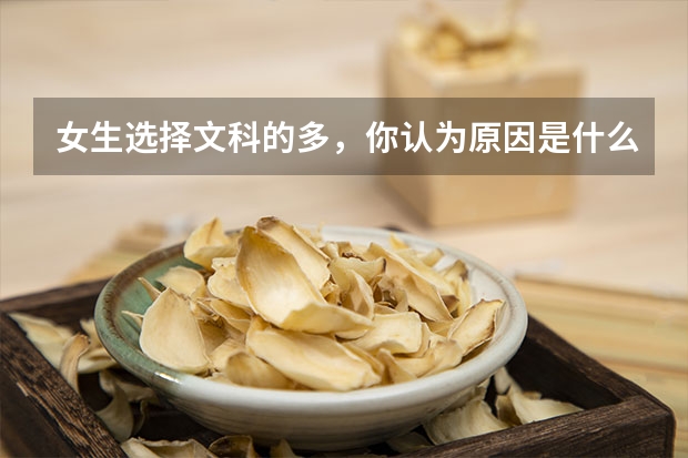 女生选择文科的多，你认为原因是什么呢？