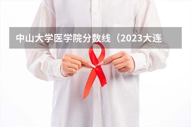 中山大学医学院分数线（2023大连医科大学分数线）