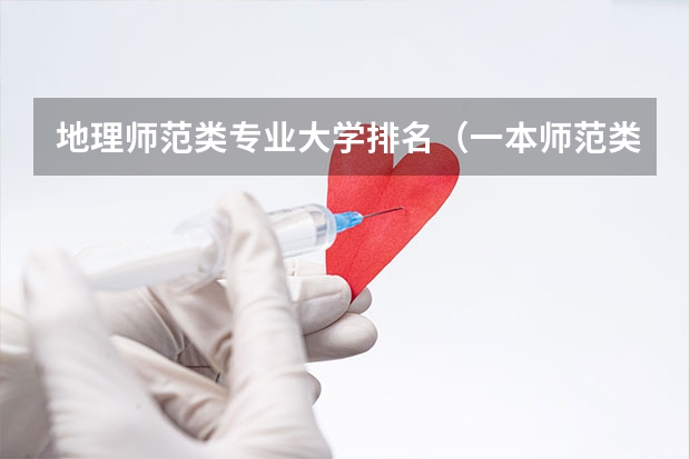 地理师范类专业大学排名（一本师范类院校的排名及分数线）
