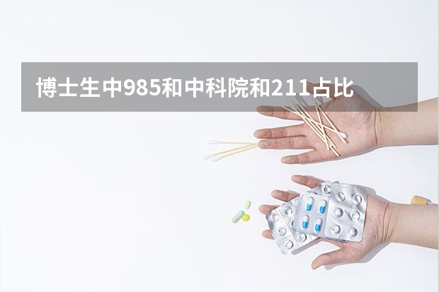 博士生中985和中科院和211占比多少