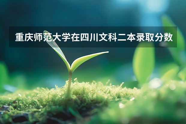 重庆师范大学在四川文科二本录取分数线是多少？