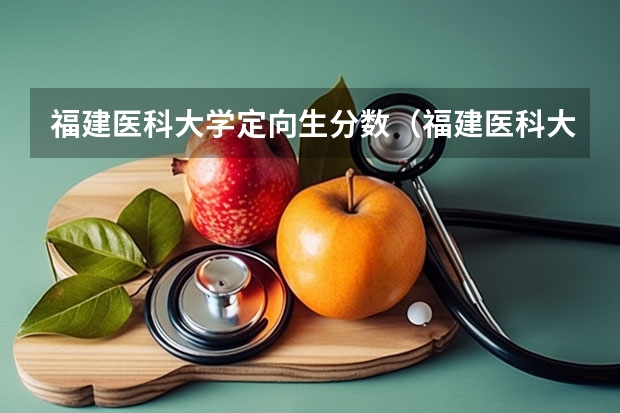 福建医科大学定向生分数（福建医科大学临床医学录取线）