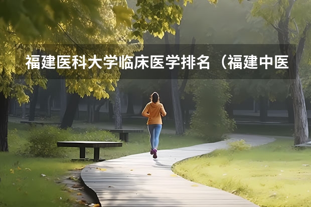 福建医科大学临床医学排名（福建中医药大学临床医学分数线）