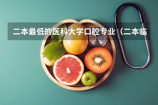 二本最低的医科大学口腔专业（二本临床医学最低分学校）