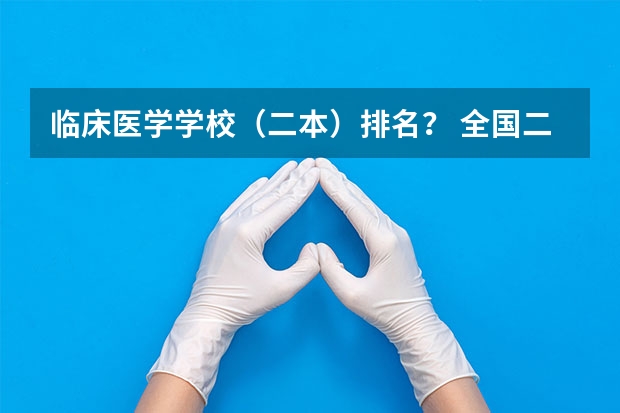 临床医学学校（二本）排名？ 全国二本临床医学大学排名