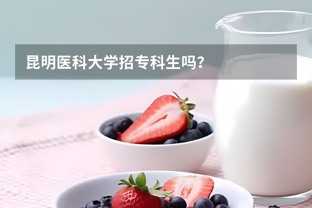 昆明医科大学招专科生吗?